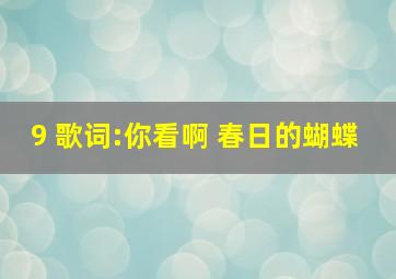 9 歌词:你看啊 春日的蝴蝶